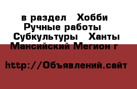  в раздел : Хобби. Ручные работы » Субкультуры . Ханты-Мансийский,Мегион г.